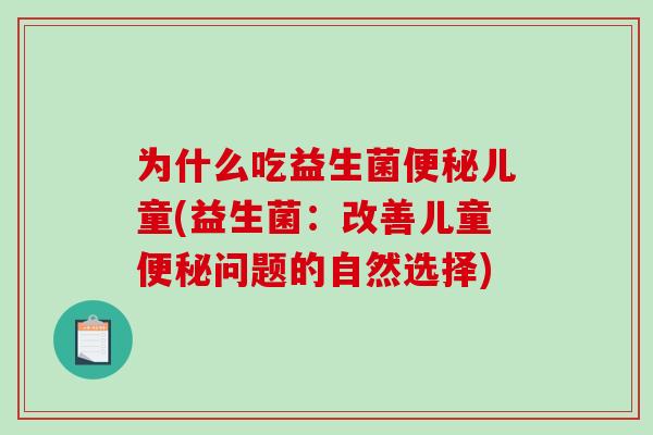 为什么吃益生菌便秘儿童(益生菌：改善儿童便秘问题的自然选择)