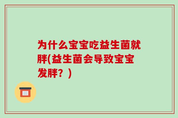 为什么宝宝吃益生菌就胖(益生菌会导致宝宝发胖？)