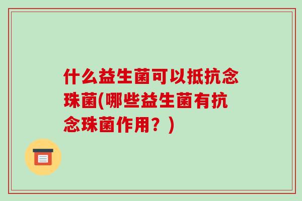 什么益生菌可以抵抗念珠菌(哪些益生菌有抗念珠菌作用?) 什么益生菌可以抵抗念珠菌(哪些益生菌有抗念珠菌作用?)