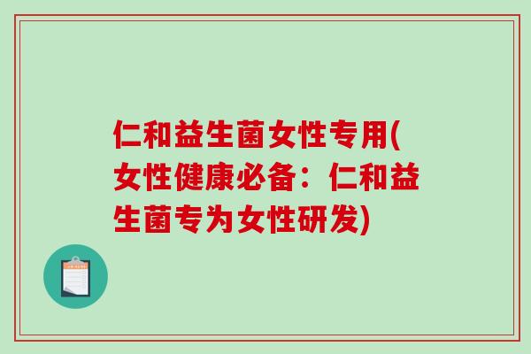 仁和益生菌女性专用(女性健康必备：仁和益生菌专为女性研发)