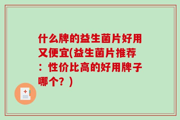 什么牌的益生菌片好用又便宜(益生菌片推荐：性价比高的好用牌子哪个？)