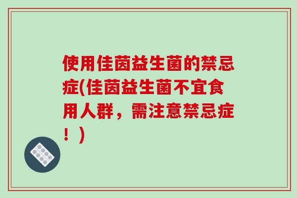 使用佳茵益生菌的禁忌症(佳茵益生菌不宜食用人群，需注意禁忌症！)