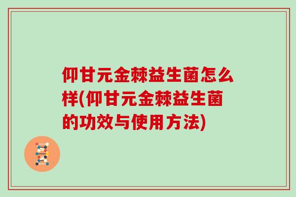 仰甘元金棘益生菌怎么样(仰甘元金棘益生菌的功效与使用方法)