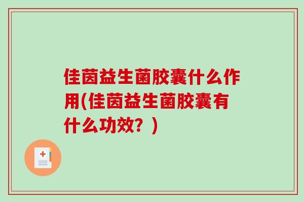 佳茵益生菌胶囊什么作用(佳茵益生菌胶囊有什么功效？)