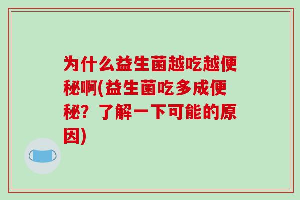为什么益生菌越吃越啊(益生菌吃多成？了解一下可能的原因)