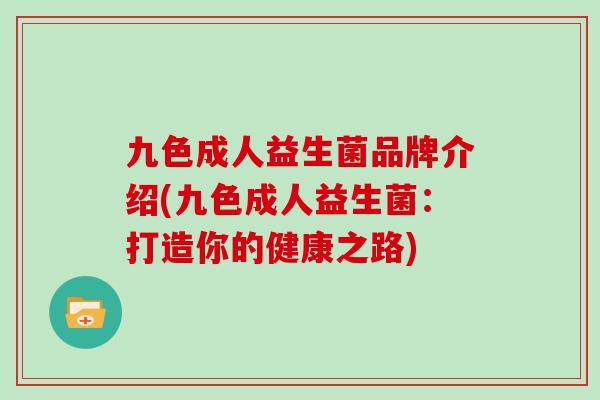 九色成人益生菌品牌介绍(九色成人益生菌：打造你的健康之路)