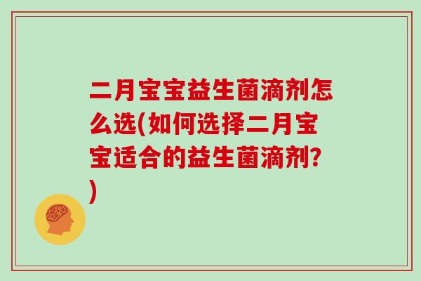 二月宝宝益生菌滴剂怎么选(如何选择二月宝宝适合的益生菌滴剂？)