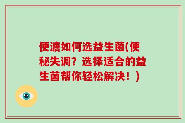 便溏如何选益生菌(便秘失调？选择适合的益生菌帮你轻松解决！)