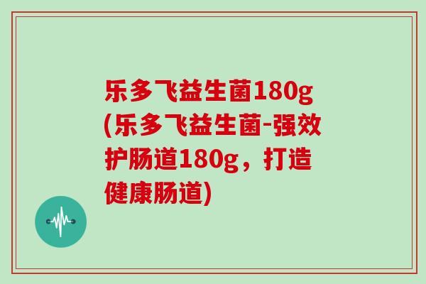 乐多飞益生菌180g(乐多飞益生菌-强效护肠道180g，打造健康肠道)