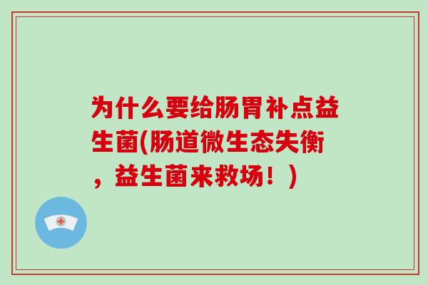 为什么要给肠胃补点益生菌(肠道微生态失衡，益生菌来救场！)
