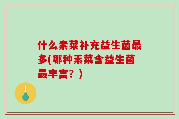 什么素菜补充益生菌最多(哪种素菜含益生菌最丰富？)