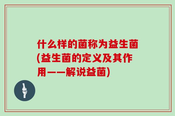 什么样的菌称为益生菌(益生菌的定义及其作用——解说益菌)