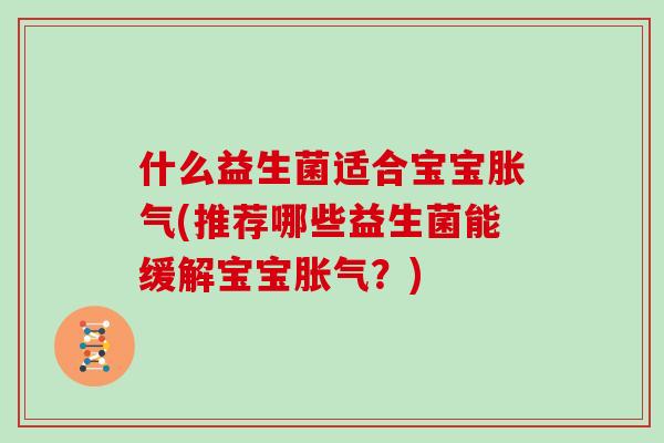 什么益生菌适合宝宝(推荐哪些益生菌能缓解宝宝?) 什么益生菌适合宝宝(推荐哪些益生菌能缓解宝宝?)