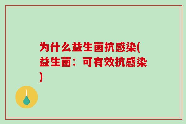 为什么益生菌抗感染(益生菌：可有效抗感染)