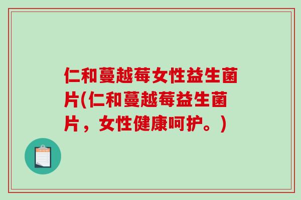 仁和蔓越莓女性益生菌片(仁和蔓越莓益生菌片，女性健康呵护。)