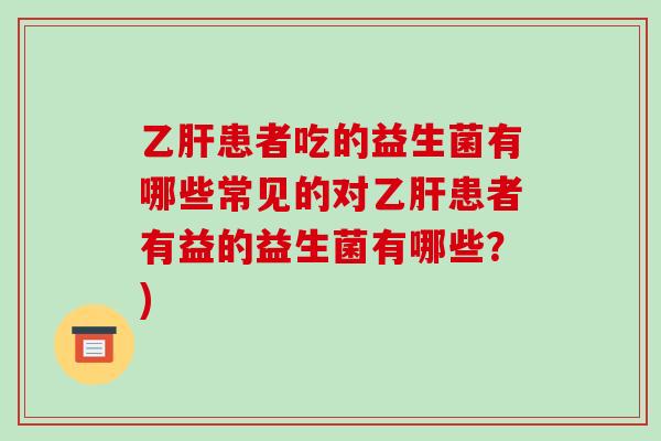乙肝患者吃的益生菌有哪些常见的对乙肝患者有益的益生菌有哪些？)