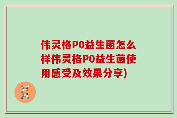 伟灵格P0益生菌怎么样伟灵格P0益生菌使用感受及效果分享)