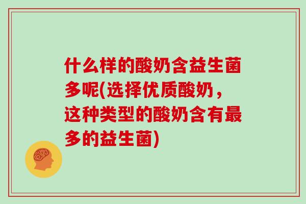 什么样的酸奶含益生菌多呢(选择优质酸奶，这种类型的酸奶含有最多的益生菌)