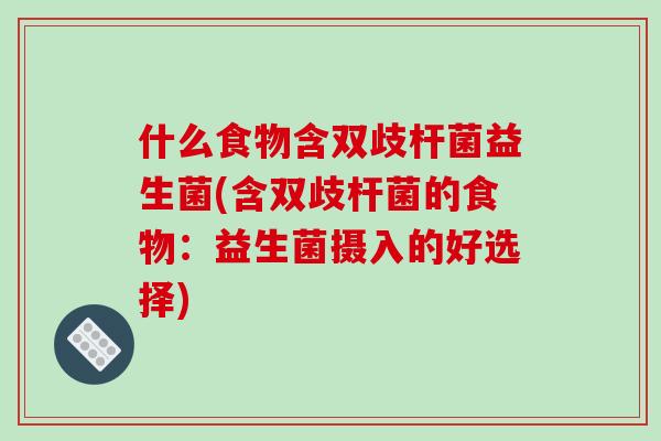 什么食物含双歧杆菌益生菌(含双歧杆菌的食物：益生菌摄入的好选择)
