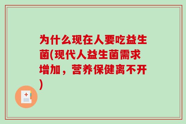 为什么现在人要吃益生菌(现代人益生菌需求增加，营养保健离不开)