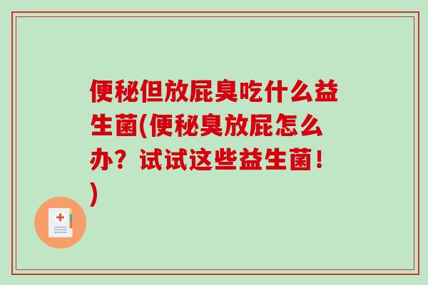 便秘但放屁臭吃什么益生菌(便秘臭放屁怎么办？试试这些益生菌！)