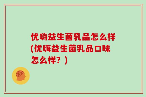 优嗨益生菌乳品怎么样(优嗨益生菌乳品口味怎么样？)