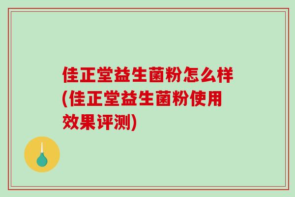 佳正堂益生菌粉怎么样(佳正堂益生菌粉使用效果评测)