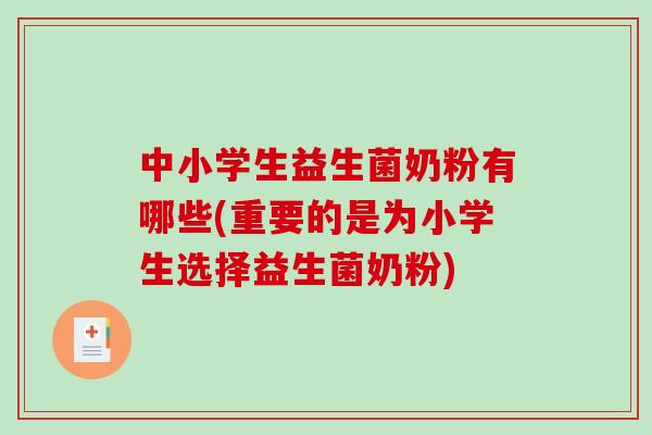 中小学生益生菌奶粉有哪些(重要的是为小学生选择益生菌奶粉)