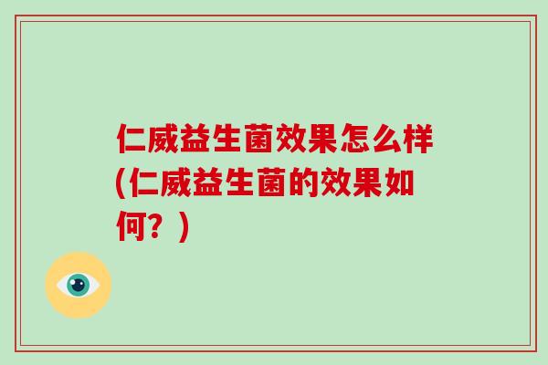 仁威益生菌效果怎么样(仁威益生菌的效果如何?) 仁威益生菌效果怎么样(仁威益生菌的效果如何?)
