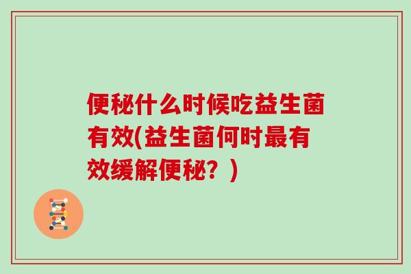 便秘什么时候吃益生菌有效(益生菌何时最有效缓解便秘？)
