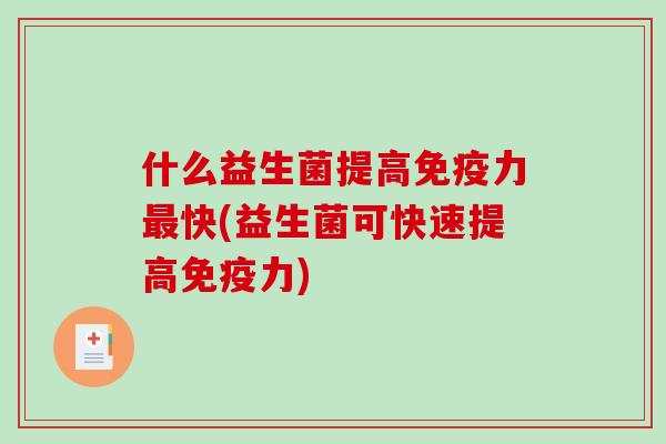 什么益生菌提高免疫力最快(益生菌可快速提高免疫力)