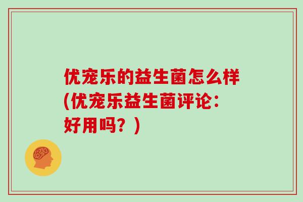 优宠乐的益生菌怎么样(优宠乐益生菌评论：好用吗？)