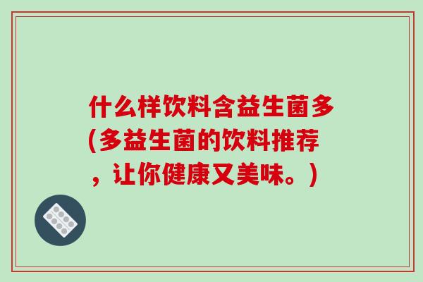 什么样饮料含益生菌多(多益生菌的饮料推荐，让你健康又美味。)