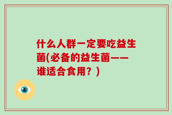什么人群一定要吃益生菌(必备的益生菌——谁适合食用？)