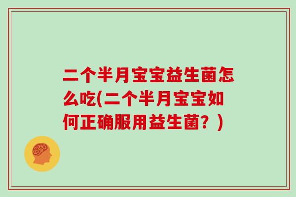 二个半月宝宝益生菌怎么吃(二个半月宝宝如何正确服用益生菌？)