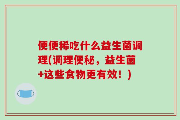 便便稀吃什么益生菌调理(调理，益生菌+这些食物更有效！)