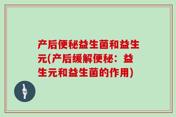 产后便秘益生菌和益生元(产后缓解便秘：益生元和益生菌的作用)