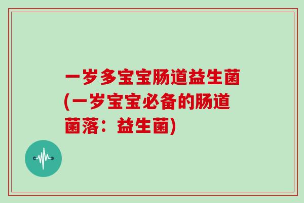 一岁多宝宝肠道益生菌(一岁宝宝必备的肠道菌落：益生菌)
