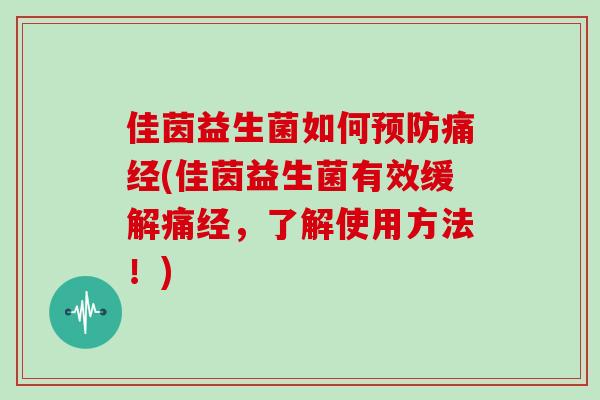 佳茵益生菌如何痛经(佳茵益生菌有效缓解痛经,了解使用方法!) 佳茵益生菌如何痛经(佳茵益生菌有效缓解痛经,了解使用方法!)