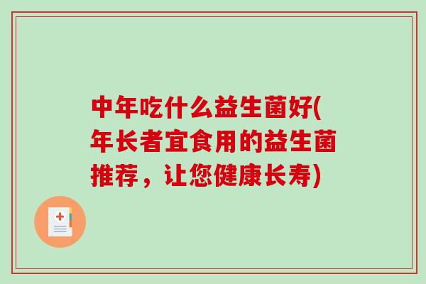 中年吃什么益生菌好(年长者宜食用的益生菌推荐，让您健康长寿)
