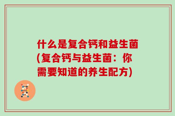 什么是复合钙和益生菌(复合钙与益生菌：你需要知道的养生配方)