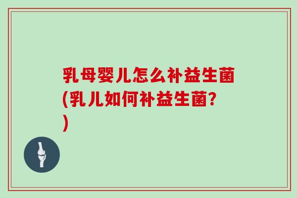 乳母婴儿怎么补益生菌(乳儿如何补益生菌？)