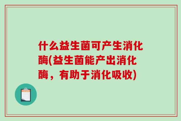 什么益生菌可产生消化酶(益生菌能产出消化酶，有助于消化吸收)