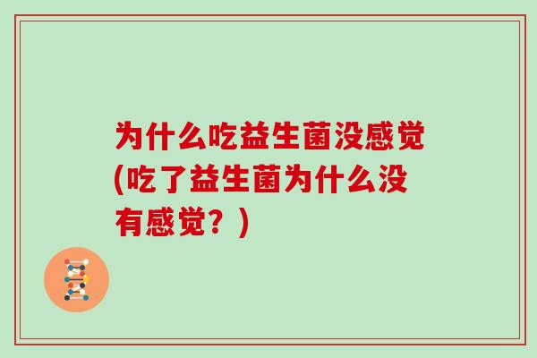 为什么吃益生菌没感觉(吃了益生菌为什么没有感觉？)