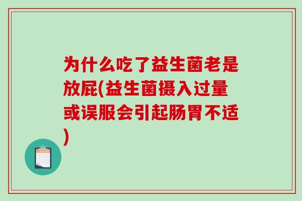 为什么吃了益生菌老是放屁(益生菌摄入过量或误服会引起肠胃不适)