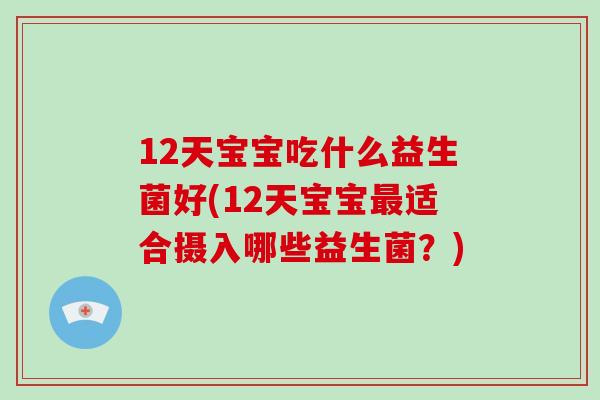 12天宝宝吃什么益生菌好(12天宝宝最适合摄入哪些益生菌？)