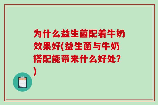 为什么益生菌配着牛奶效果好(益生菌与牛奶搭配能带来什么好处？)