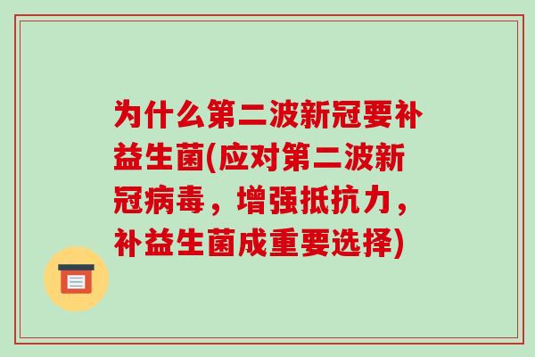 为什么第二波新冠要补益生菌(应对第二波新冠病毒，增强抵抗力，补益生菌成重要选择)