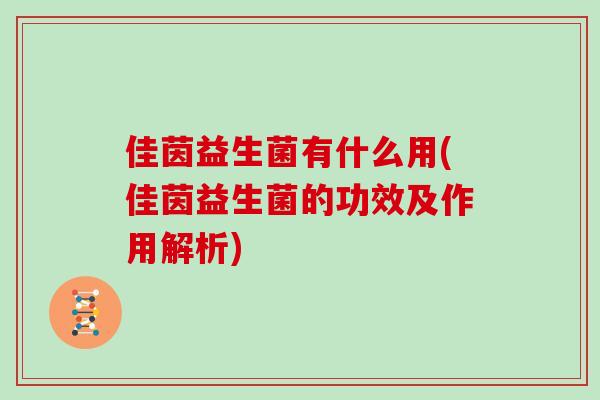 佳茵益生菌有什么用(佳茵益生菌的功效及作用解析)