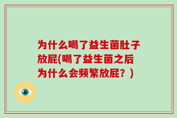 为什么喝了益生菌肚子放屁(喝了益生菌之后为什么会频繁放屁?) 为什么喝了益生菌肚子放屁(喝了益生菌之后为什么会频繁放屁?)
